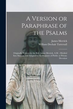 portada A Version or Paraphrase of the Psalms: Originally Written by the Rev. James Merrick, A.M.; Divided Into Stanzas, and Adapted to the Purposes of Public (en Inglés)