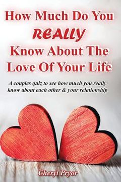 portada How Much Do You REALLY Know About The Love Of Your Life: A couples quiz to see how much you really know about each other and your relationship (en Inglés)
