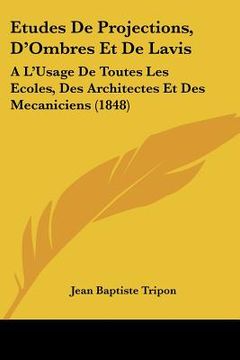 portada Etudes De Projections, D'Ombres Et De Lavis: A L'Usage De Toutes Les Ecoles, Des Architectes Et Des Mecaniciens (1848) (en Francés)