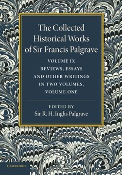 portada The Collected Historical Works of sir Francis Palgrave, K. Hi Volume 9: Reviews, Essays and Other Writings, Part 1: Volume 1 (en Inglés)