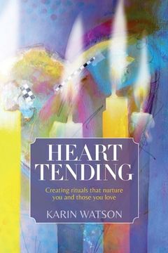 portada Heart Tending: Creating rituals that nurture you and those you love (en Inglés)