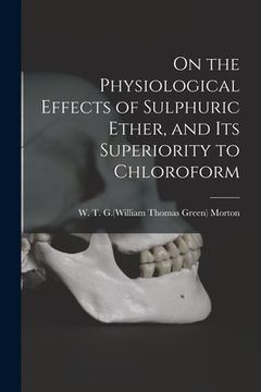 portada On the Physiological Effects of Sulphuric Ether, and Its Superiority to Chloroform (en Inglés)