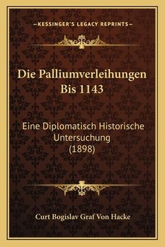 portada Die Palliumverleihungen Bis 1143: Eine Diplomatisch Historische Untersuchung (1898) (in German)