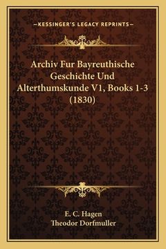 portada Archiv Fur Bayreuthische Geschichte Und Alterthumskunde V1, Books 1-3 (1830) (en Alemán)