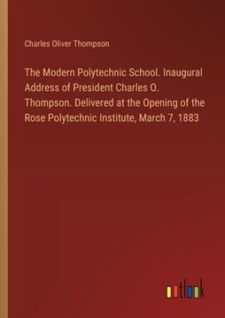 portada The Modern Polytechnic School. Inaugural Address of President Charles O. Thompson. Delivered at the Opening of the Rose Polytechnic Institute, March 7 (en Inglés)