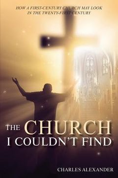 portada The Church I Couldn't Find: How a First-Century Church May Look in the Twenty-First Century (en Inglés)