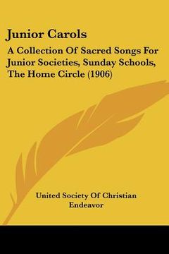 portada junior carols: a collection of sacred songs for junior societies, sunday schools, the home circle (1906) (en Inglés)