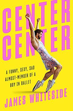 portada Center Center: A Funny, Sexy, Sad, Almost-Memoir of a boy in Ballet (en Inglés)