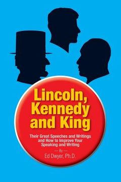 portada Lincoln, Kennedy and King: Their Great Speeches and Writings and How to Improve Your Speaking and Writing (en Inglés)