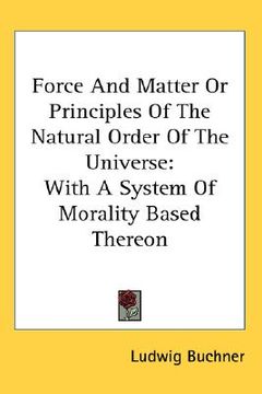 portada force and matter or principles of the natural order of the universe: with a system of morality based thereon (en Inglés)