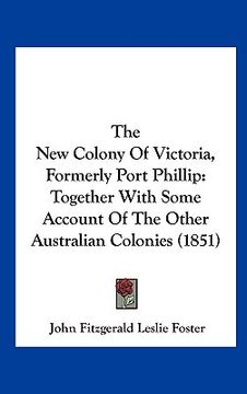 portada the new colony of victoria, formerly port phillip: together with some account of the other australian colonies (1851) (en Inglés)