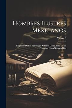 portada Hombres Ilustres Mexicanos: Biografias de los Personages Notables Desde Antes de la Conquista Hasta Nuestros Dias; Volume 3