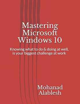 portada Mastering Microsoft Windows 10: Knowing What to do & Doing at Well, is Your Biggest Challenge at Work (Live Smart be More Productive) (en Inglés)