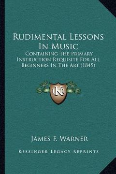 portada rudimental lessons in music: containing the primary instruction requisite for all beginners in the art (1845) (en Inglés)
