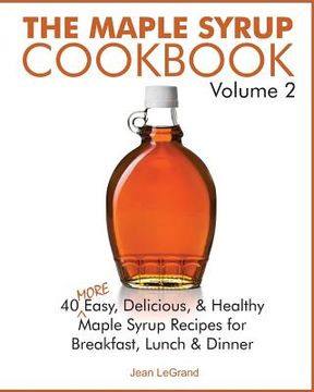 portada The Maple Syrup Cookbook Volume 2: 40 More Easy, Delicious & Healthy Maple Syrup Recipes for Breakfast Lunch & Dinner (en Inglés)