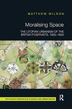 portada Moralising Space: The Utopian Urbanism of the British Positivists, 1855-1920 (Routledge Research in Planning and Urban Design) 