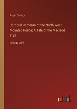portada Corporal Cameron of the North West Mounted Police; A Tale of the Macleod Trail: in large print (in English)