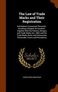 portada The Law of Trade Marks and Their Registration: And Matters Connected Therewith: Including a Chapter On Goodwill: Together With the Patents, Designs, a (en Inglés)