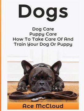 portada Dogs: Dog Care: Puppy Care: How To Take Care Of And Train Your Dog Or Puppy (The Essentials For Dog Care & Puppy Care Along)