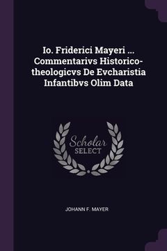 portada Io. Friderici Mayeri ... Commentarivs Historico-theologicvs De Evcharistia Infantibvs Olim Data (en Inglés)