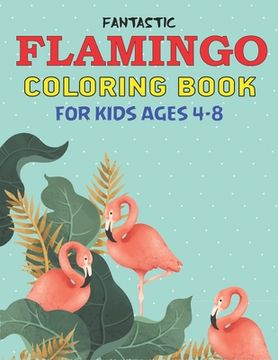 portada Fantastic Flamingo Coloring Book for Kids Ages 4-8: Easy and Fun Coloring Page for Toddlers Kids Ages 2-4, 4-8, Perfect gift for Cute Girls who loves