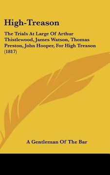 portada high-treason: the trials at large of arthur thistlewood, james watson, thomas preston, john hooper, for high treason (1817) (en Inglés)