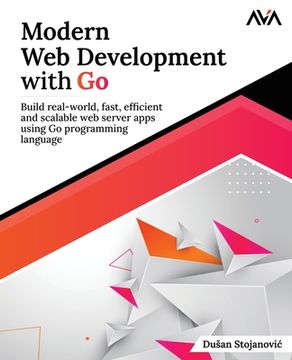 portada Modern Web Development with Go: Build real-world, fast, efficient and scalable web server apps using Go programming language: Build real-world, fast, (en Inglés)