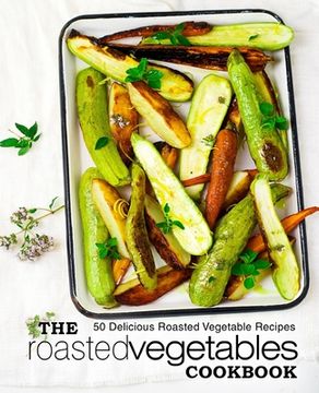 portada The Roasted Vegetables Cookbook: 50 Delicious Roasted Vegetables Recipes (en Inglés)