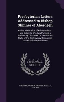 portada Presbyterian Letters Addressed to Bishop Skinner of Aberdeen: On his Vindication of Primitive Truth and Order: to Which is Prefixed a Preliminary Disc