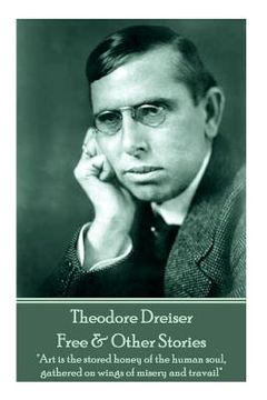 portada Theodore Dreiser - Free & Other Stories: "Art is the stored honey of the human soul, gathered on wings of misery and travail" (en Inglés)