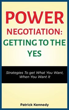 portada Power Negotiation - Getting to the Yes: Strategies to Get What You Want, When You Want It (en Inglés)