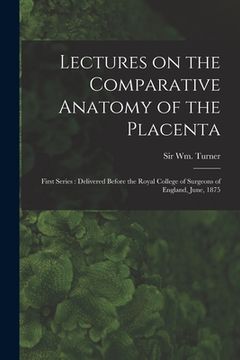 portada Lectures on the Comparative Anatomy of the Placenta: First Series: Delivered Before the Royal College of Surgeons of England, June, 1875