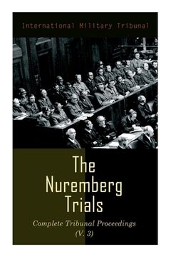 portada The Nuremberg Trials: Complete Tribunal Proceedings (V. 3): Trial Proceedings From 1 December 1945 to14 December 1945 (en Inglés)