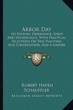 portada arbor day: its history, observance, spirit and significance, with practical selections on tree planting and conservation, and a n (en Inglés)