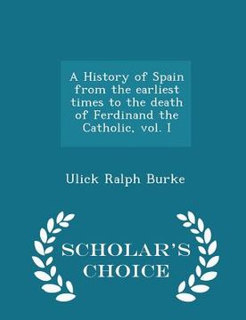 portada A History of Spain from the Earliest Times to the Death of Ferdinand the Catholic, Vol. I - Scholar's Choice Edition (en Inglés)
