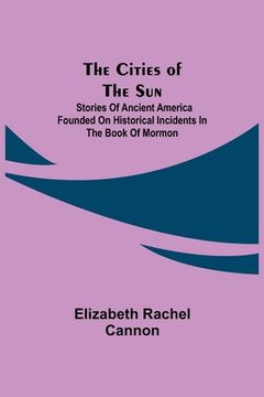 portada The Cities of the Sun; Stories of Ancient America founded on historical incidents in the Book of Mormon (in English)