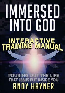 portada Immersed Into God Interactive Training Manual: Pouring out the Life that Jesus Lives in You (en Inglés)