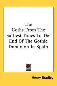 portada the goths from the earliest times to the end of the gothic dominion in spain (in English)