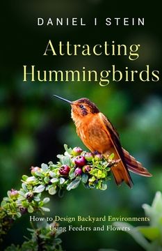 portada Attracting Hummingbirds: How to Design Backyard Environments Using Feeders and Flowers
