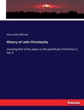 portada History of Latin Christianity: Including that of the popes to the pontificate of Nicholas V., Vol. 6