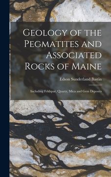 portada Geology of the Pegmatites and Associated Rocks of Maine: Including Feldspar, Quartz, Mica and Gem Deposits (in English)