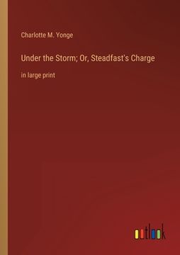 portada Under the Storm; Or, Steadfast's Charge: in large print (en Inglés)