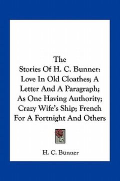 portada the stories of h. c. bunner: love in old cloathes; a letter and a paragraph; as one having authority; crazy wife's ship; french for a fortnight and (en Inglés)