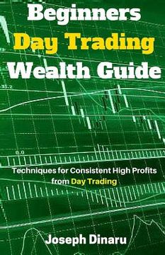portada Beginners Day Trading Wealth Guide: Techniques for Consistent High Profits from Day Trading (en Inglés)