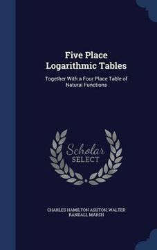 portada Five Place Logarithmic Tables: Together With a Four Place Table of Natural Functions