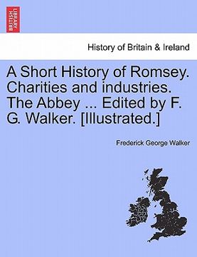 portada a short history of romsey. charities and industries. the abbey ... edited by f. g. walker. [illustrated.] (en Inglés)