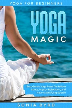 portada Yoga for Beginners: Yoga Magic - Best Gentle Yoga Poses to Relieve Stress, Improve Relaxation, and Have a Satisfying Stretch 