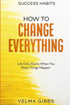 portada Success Habits: How To Change Everything - Life Only Starts When You Make Things Happen (en Inglés)