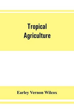 portada Tropical Agriculture: The Climate, Soils, Cultural Methods, Crops, Live Stock, Commercial Importance and Opportunities of the Tropics (in English)