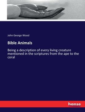 portada Bible Animals: Being a description of every living creature mentioned in the scriptures from the ape to the coral (en Inglés)